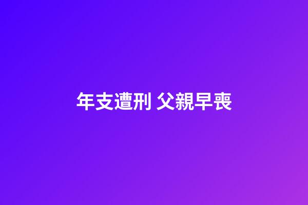 年支遭刑 父親早喪
